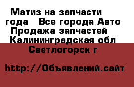 Матиз на запчасти 2010 года - Все города Авто » Продажа запчастей   . Калининградская обл.,Светлогорск г.